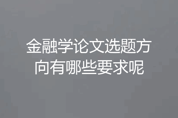 金融学论文选题方向有哪些要求呢