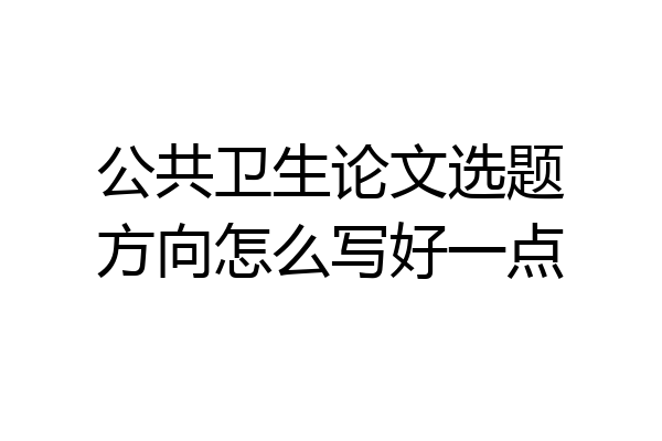 公共卫生论文选题方向怎么写好一点
