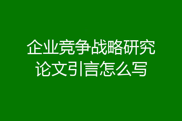 企业竞争战略研究论文引言怎么写