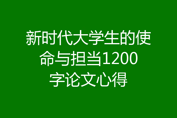新时代大学生的使命与担当1200字论文心得