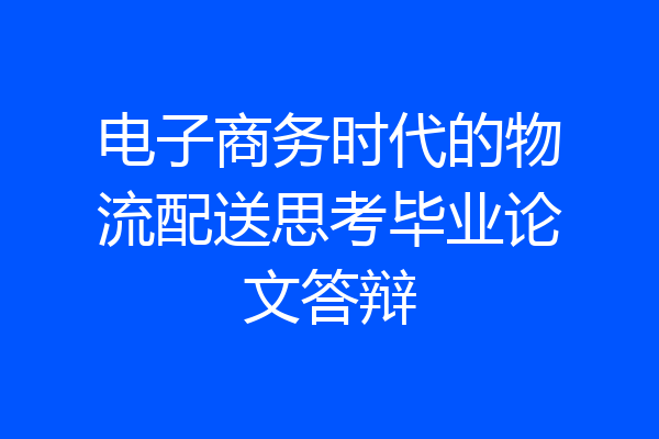 电子商务时代的物流配送思考毕业论文答辩