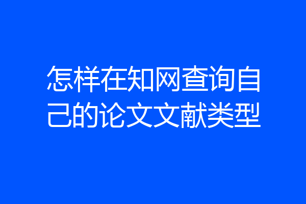 怎样在知网查询自己的论文文献类型