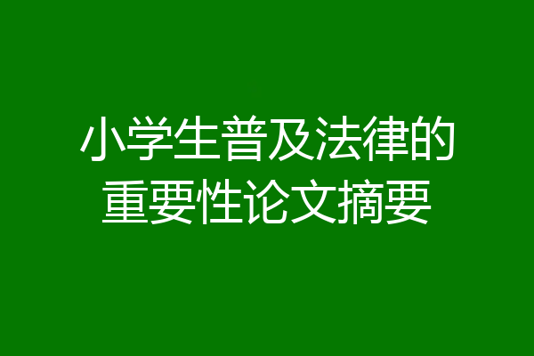 小学生普及法律的重要性论文摘要
