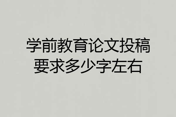 学前教育论文投稿要求多少字左右