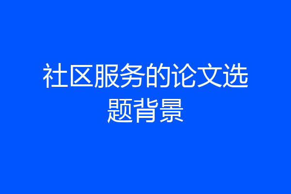 社区服务的论文选题背景