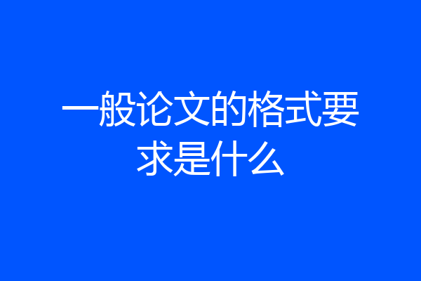 一般论文的格式要求是什么