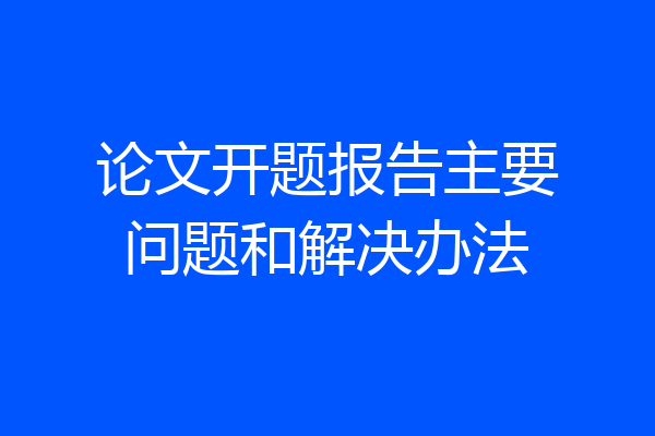 论文开题报告主要问题和解决办法
