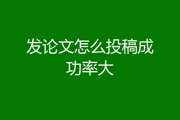 发论文怎么投稿成功率大