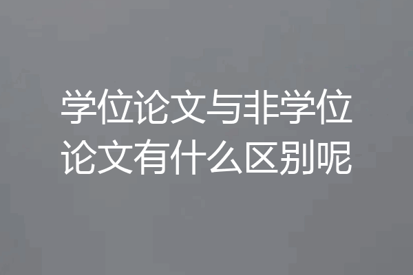 学位论文与非学位论文有什么区别呢
