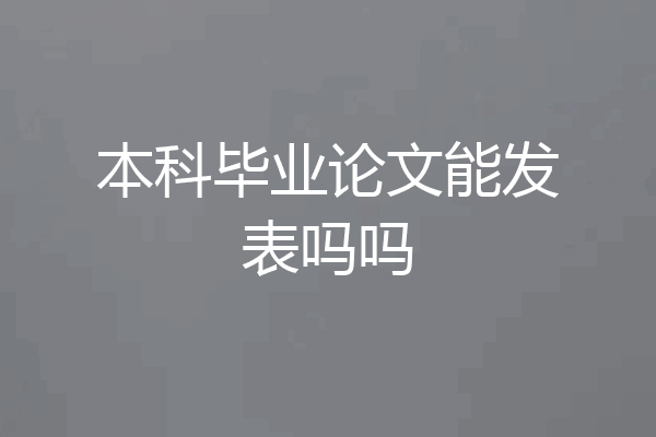本科毕业论文能发表吗吗