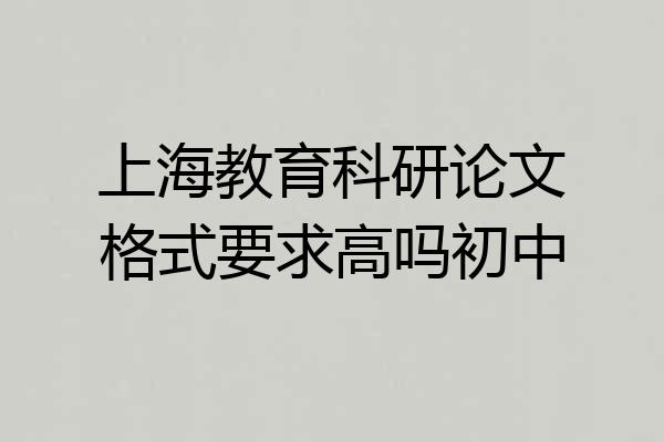 上海教育科研论文格式要求高吗初中