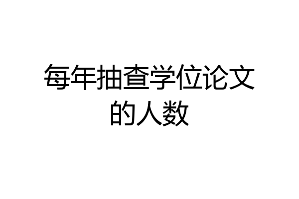 每年抽查学位论文的人数