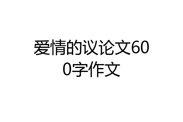 爱情的议论文600字作文