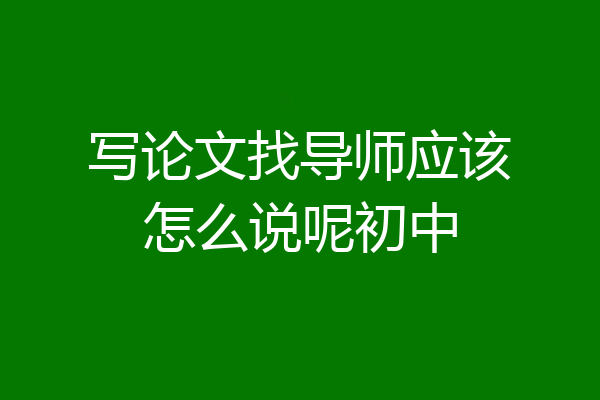 写论文找导师应该怎么说呢初中