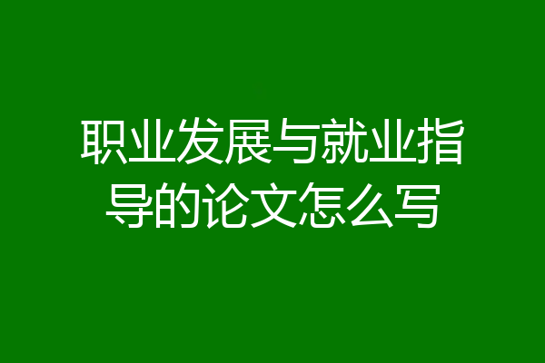 职业发展与就业指导的论文怎么写