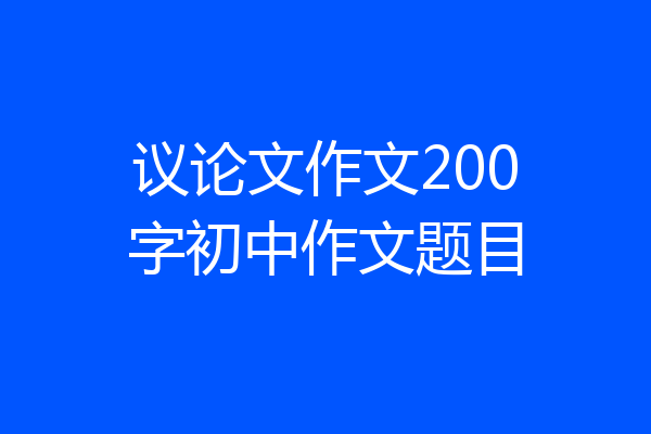 议论文作文200字初中作文题目