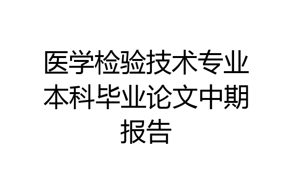 医学检验技术专业本科毕业论文中期报告