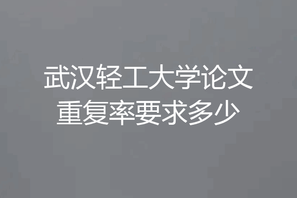 武汉轻工大学论文重复率要求多少