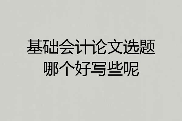 基础会计论文选题哪个好写些呢