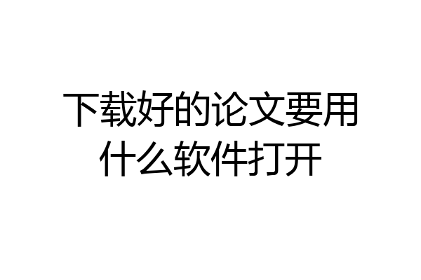 下载好的论文要用什么软件打开