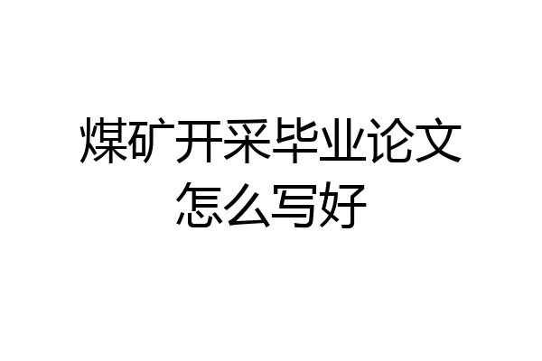 煤矿开采毕业论文怎么写好