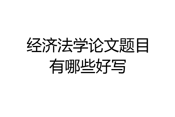 经济法学论文题目有哪些好写