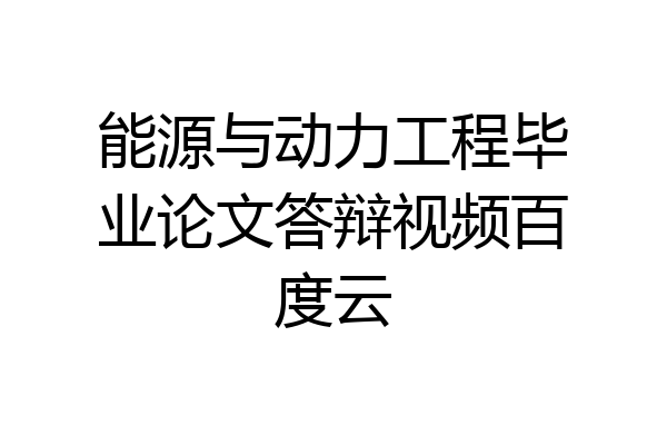 能源与动力工程毕业论文答辩视频百度云