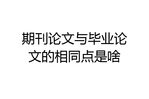 期刊论文与毕业论文的相同点是啥