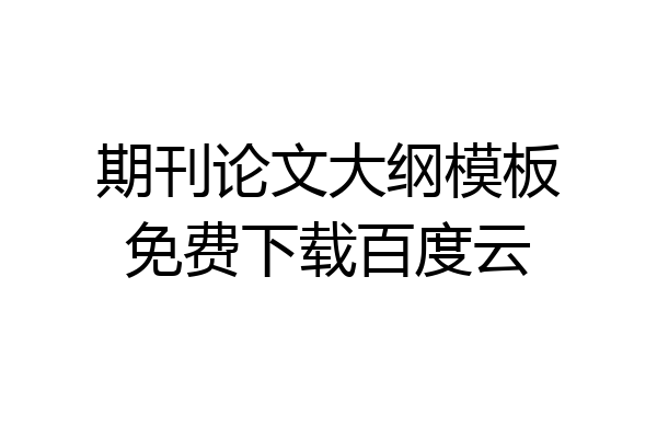 期刊论文大纲模板免费下载百度云