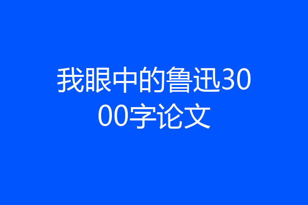 我眼中的鲁迅3000字论文