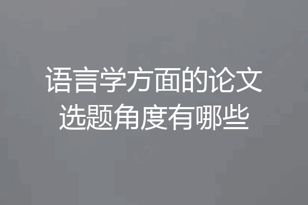 语言学方面的论文选题角度有哪些