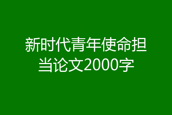 新时代青年使命担当论文2000字