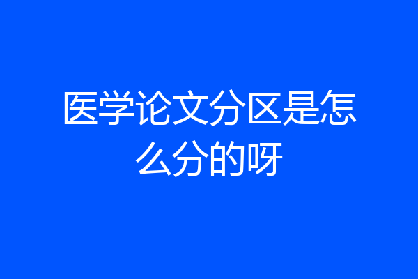 医学论文分区是怎么分的呀