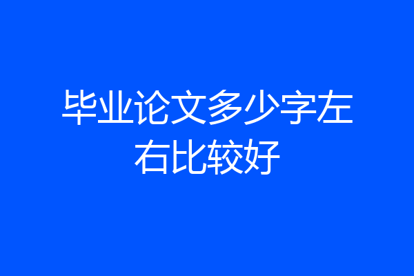 毕业论文多少字左右比较好