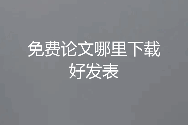 免费论文哪里下载好发表