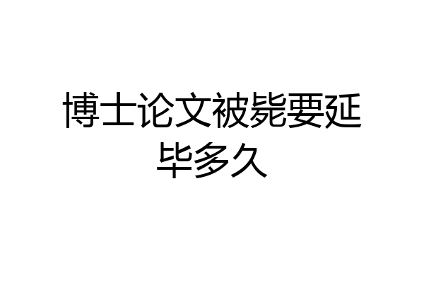 博士论文被毙要延毕多久