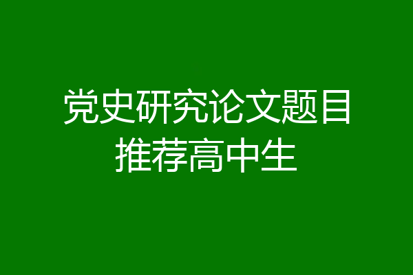 党史研究论文题目推荐高中生