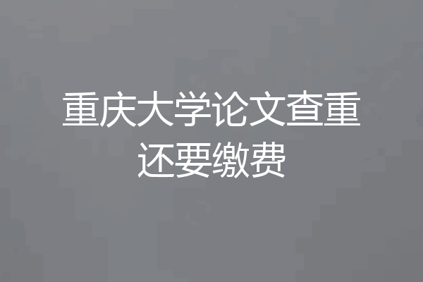 重庆大学论文查重还要缴费