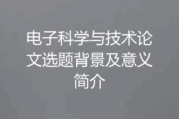 电子科学与技术论文选题背景及意义简介