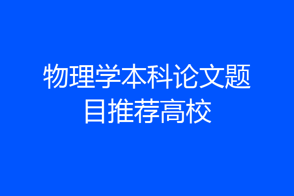 物理学本科论文题目推荐高校