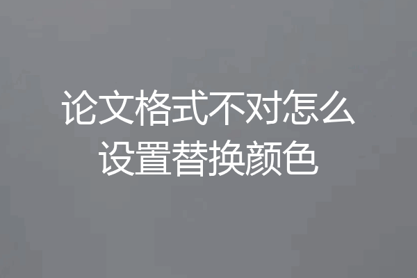 论文格式不对怎么设置替换颜色