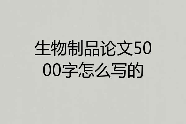 生物制品论文5000字怎么写的