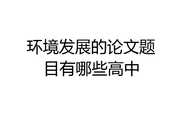 环境发展的论文题目有哪些高中