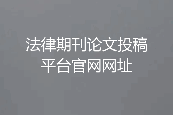 法律期刊论文投稿平台官网网址