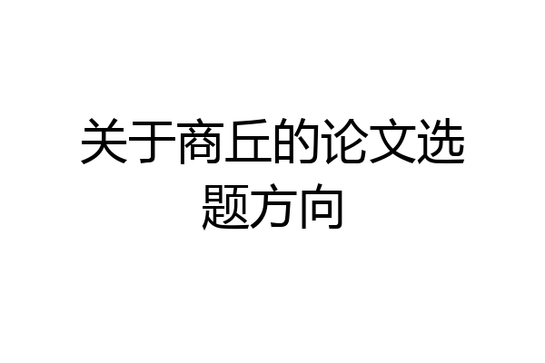 关于商丘的论文选题方向