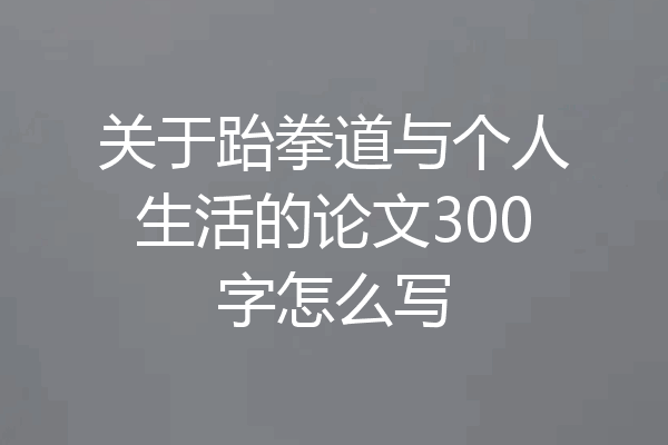 关于跆拳道与个人生活的论文300字怎么写