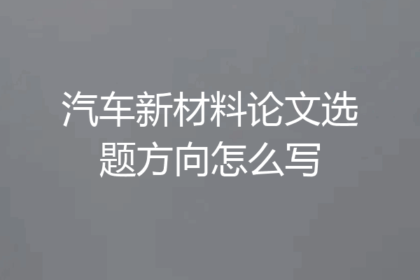 汽车新材料论文选题方向怎么写