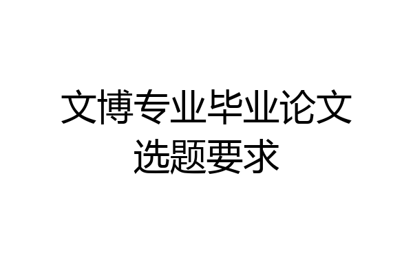 文博专业毕业论文选题要求