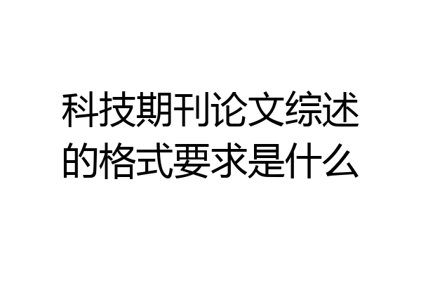 科技期刊论文综述的格式要求是什么