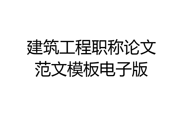 建筑工程职称论文范文模板电子版